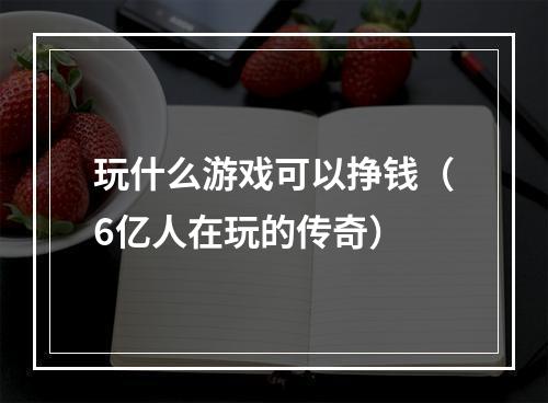 玩什么游戏可以挣钱（6亿人在玩的传奇）