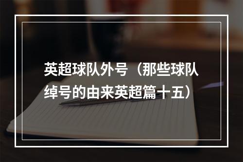 英超球队外号（那些球队绰号的由来英超篇十五）