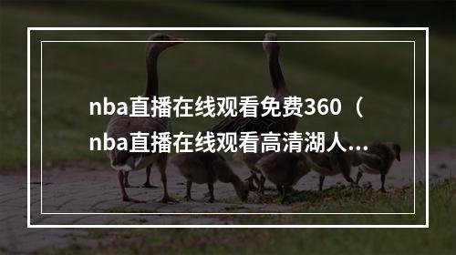 nba直播在线观看免费360（nba直播在线观看高清湖人vs热火g5全场回放完整视频录像）