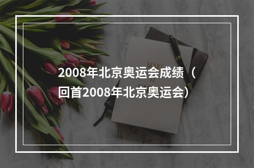 2008年北京奥运会成绩（回首2008年北京奥运会）