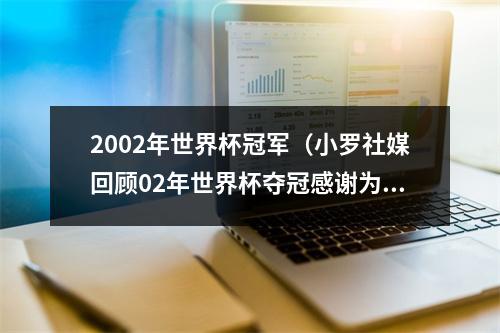 2002年世界杯冠军（小罗社媒回顾02年世界杯夺冠感谢为实现这个梦想付出的每个人）