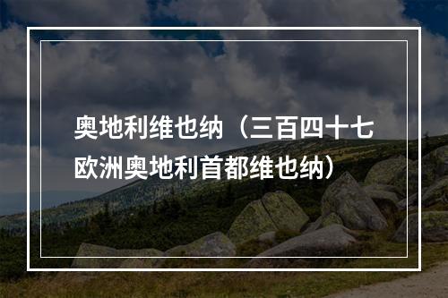 奥地利维也纳（三百四十七欧洲奥地利首都维也纳）