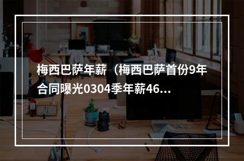 梅西巴萨年薪（梅西巴萨首份9年合同曝光0304季年薪46万欧）