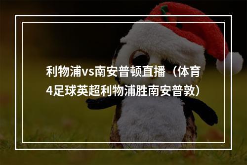 利物浦vs南安普顿直播（体育4足球英超利物浦胜南安普敦）