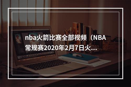nba火箭比赛全部视频（NBA常规赛2020年2月7日火箭vs湖人全场录像回放）