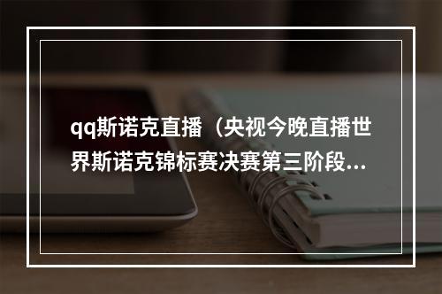 qq斯诺克直播（央视今晚直播世界斯诺克锦标赛决赛第三阶段）