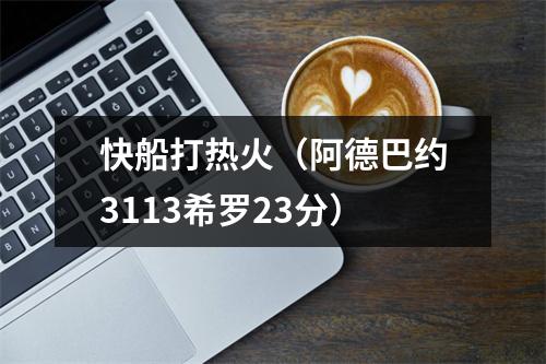 快船打热火（阿德巴约3113希罗23分）