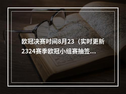 欧冠决赛时间8月23（实时更新2324赛季欧冠小组赛抽签拜仁A组）