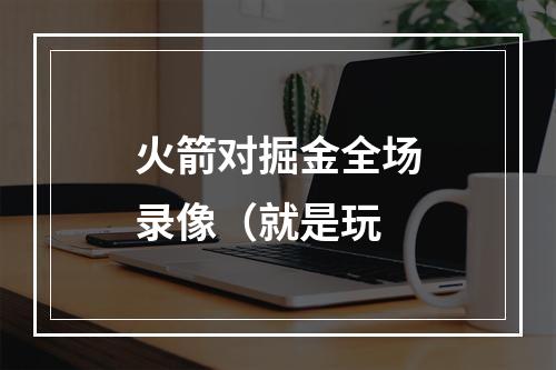 火箭对掘金全场录像（就是玩