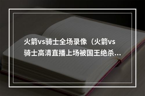火箭vs骑士全场录像（火箭vs骑士高清直播上场被国王绝杀）