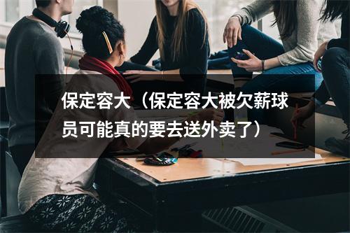 保定容大（保定容大被欠薪球员可能真的要去送外卖了）