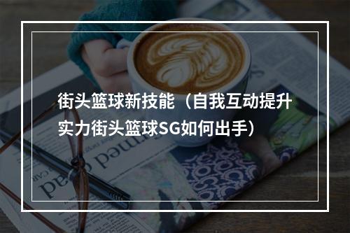 街头篮球新技能（自我互动提升实力街头篮球SG如何出手）