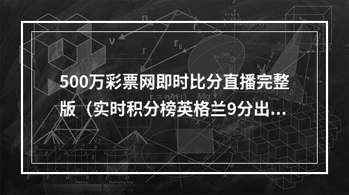 500万彩票网即时比分直播完整版（实时积分榜英格兰9分出线）