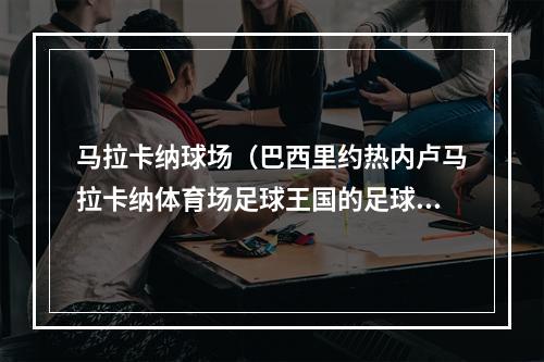 马拉卡纳球场（巴西里约热内卢马拉卡纳体育场足球王国的足球圣殿）