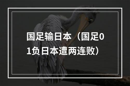 国足输日本（国足01负日本遭两连败）