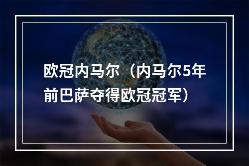 欧冠内马尔（内马尔5年前巴萨夺得欧冠冠军）