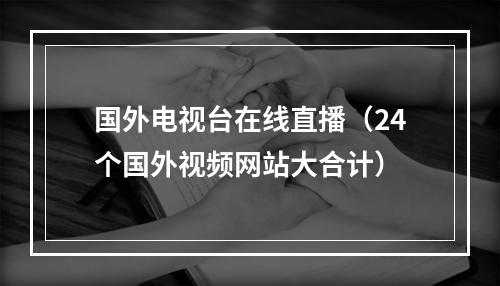 国外电视台在线直播（24个国外视频网站大合计）