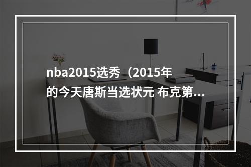 nba2015选秀（2015年的今天唐斯当选状元 布克第十三顺位被选）