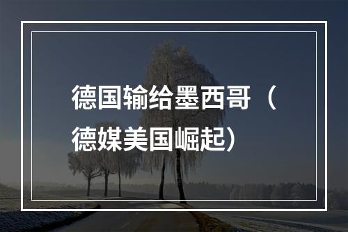德国输给墨西哥（德媒美国崛起）