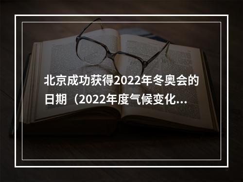 北京成功获得2022年冬奥会的日期（2022年度气候变化十大科学事件发布首个碳中和冬奥会在北京成功举办入选）