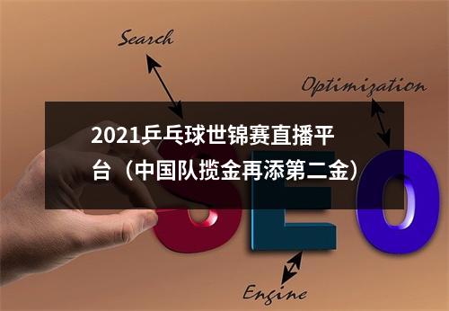 2021乒乓球世锦赛直播平台（中国队揽金再添第二金）
