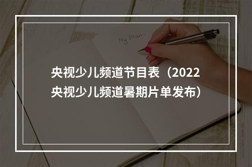 央视少儿频道节目表（2022央视少儿频道暑期片单发布）