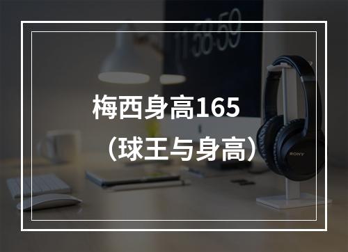 梅西身高165（球王与身高）