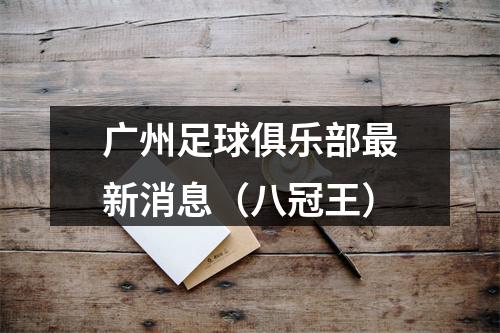 广州足球俱乐部最新消息（八冠王）