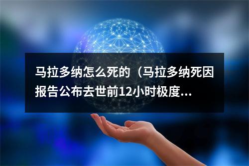 马拉多纳怎么死的（马拉多纳死因报告公布去世前12小时极度痛苦 遭医疗团队粗鲁对待）
