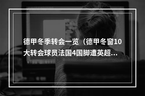 德甲冬季转会一览（德甲冬窗10大转会球员法国4国脚遭英超引诱 多特双星殊途同归）