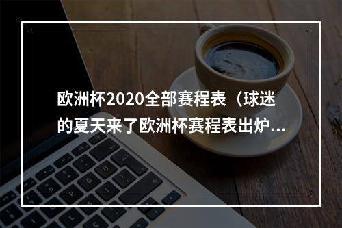 欧洲杯2020全部赛程表（球迷的夏天来了欧洲杯赛程表出炉欢迎右键收藏）