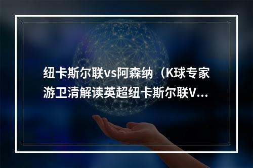 纽卡斯尔联vs阿森纳（K球专家游卫清解读英超纽卡斯尔联VS阿森纳）