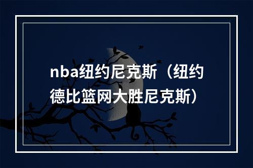 nba纽约尼克斯（纽约德比篮网大胜尼克斯）