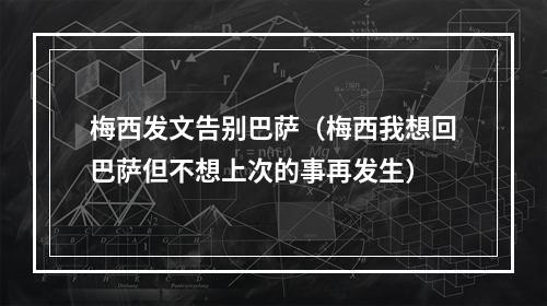 梅西发文告别巴萨（梅西我想回巴萨但不想上次的事再发生）