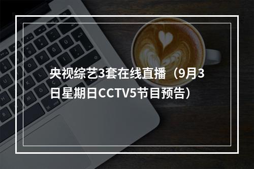 央视综艺3套在线直播（9月3日星期日CCTV5节目预告）