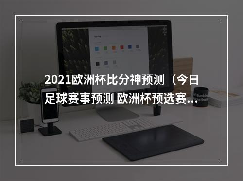 2021欧洲杯比分神预测（今日足球赛事预测 欧洲杯预选赛 哈萨克VS斯洛文尼 葡萄牙VS列支敦）