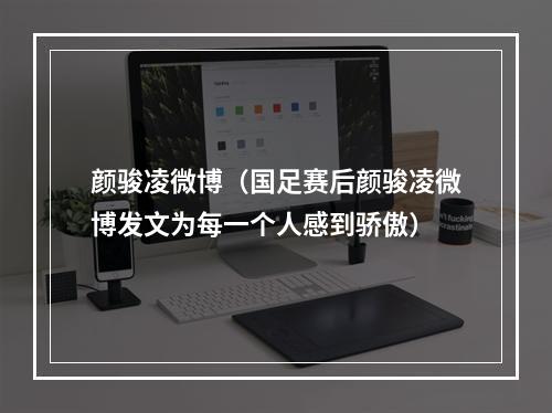 颜骏凌微博（国足赛后颜骏凌微博发文为每一个人感到骄傲）