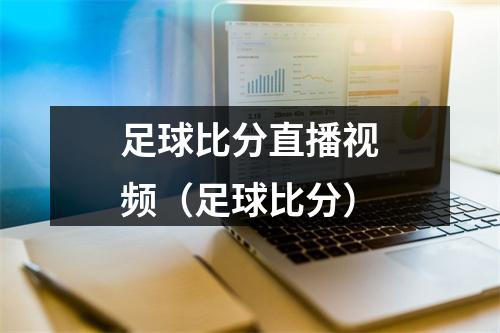 足球比分直播视频（足球比分）