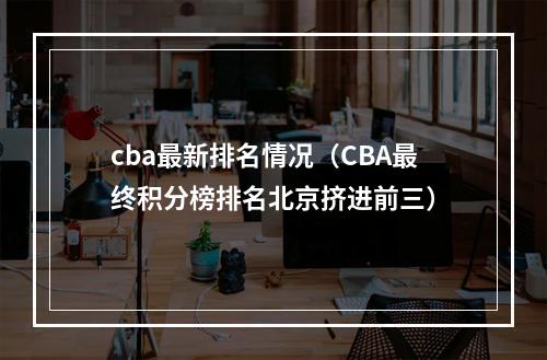 cba最新排名情况（CBA最终积分榜排名北京挤进前三）