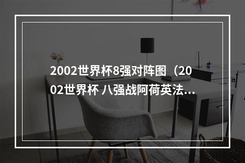 2002世界杯8强对阵图（2002世界杯 八强战阿荷英法谁可晋级）