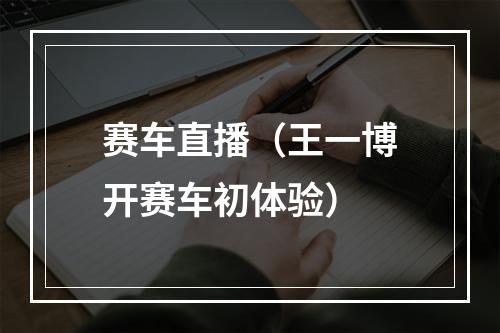 赛车直播（王一博开赛车初体验）