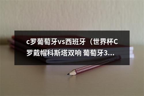 c罗葡萄牙vs西班牙（世界杯C罗戴帽科斯塔双响 葡萄牙33战平西班牙）