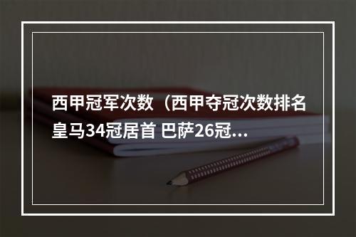 西甲冠军次数（西甲夺冠次数排名皇马34冠居首 巴萨26冠马竞11冠）