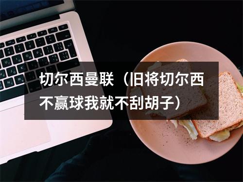 切尔西曼联（旧将切尔西不赢球我就不刮胡子）