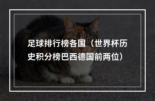足球排行榜各国（世界杯历史积分榜巴西德国前两位）
