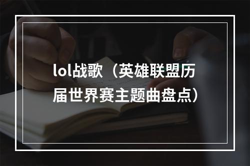lol战歌（英雄联盟历届世界赛主题曲盘点）