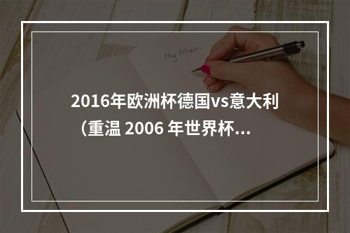 2016年欧洲杯德国vs意大利（重温 2006 年世界杯半决赛德国 02 意大利卡纳瓦罗立功）