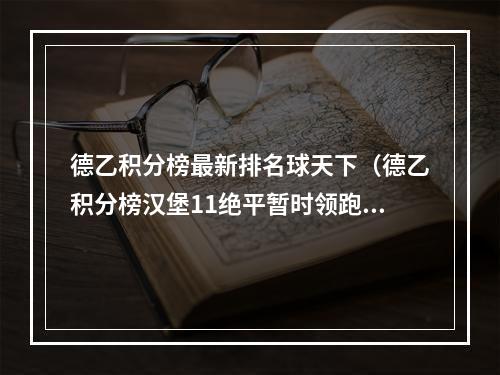 德乙积分榜最新排名球天下（德乙积分榜汉堡11绝平暂时领跑凯泽斯劳滕豪取9场不败升至第2）