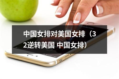 中国女排对美国女排（32逆转美国 中国女排）