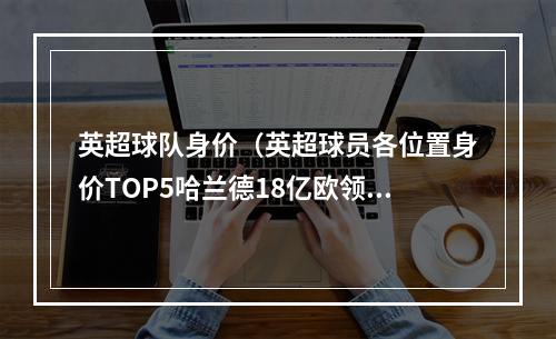 英超球队身价（英超球员各位置身价TOP5哈兰德18亿欧领跑 曼城包揽所有榜首）
